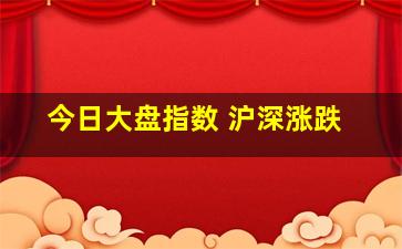 今日大盘指数 沪深涨跌